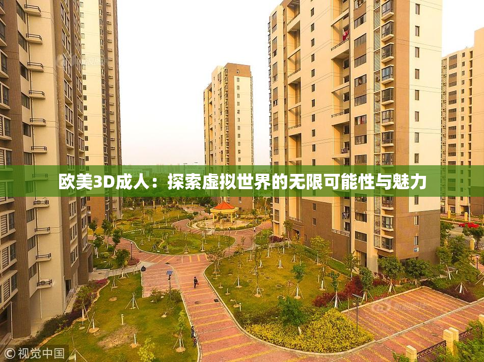 欧美3D成人：探索虚拟世界的无限可能性与魅力