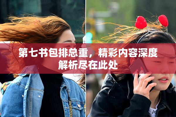 第七书包排总重，精彩内容深度解析尽在此处