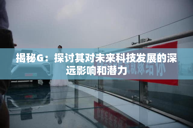 揭秘G：探讨其对未来科技发展的深远影响和潜力