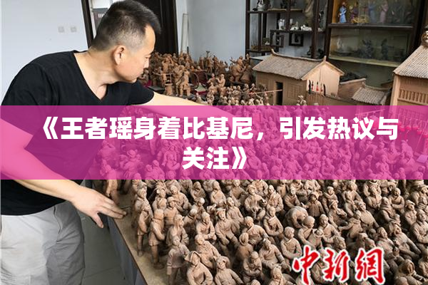 《王者瑶身着比基尼，引发热议与关注》