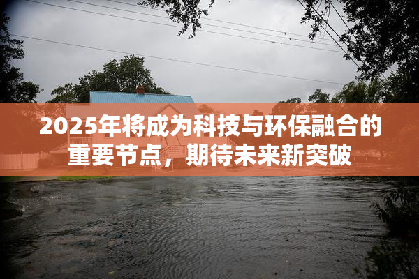 2025年将成为科技与环保融合的重要节点，期待未来新突破