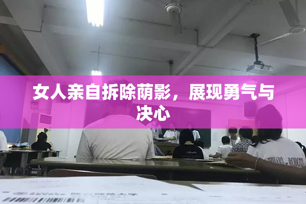 女人亲自拆除荫影，展现勇气与决心
