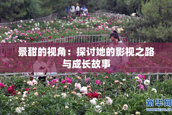 景甜的视角：探讨她的影视之路与成长故事