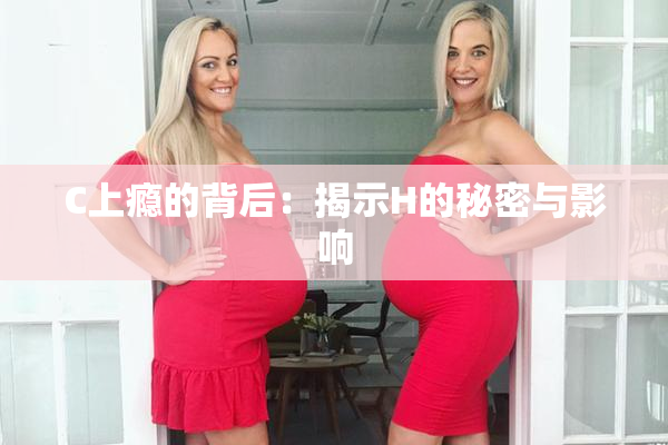 C上瘾的背后：揭示H的秘密与影响