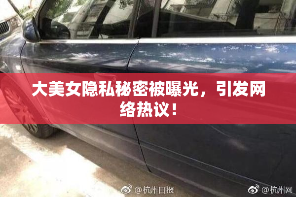 大美女隐私秘密被曝光，引发网络热议！