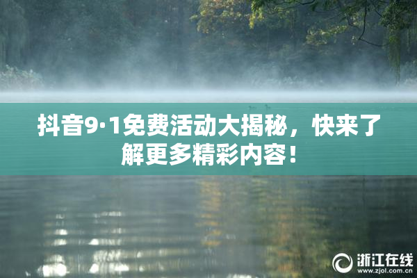 抖音9·1免费活动大揭秘，快来了解更多精彩内容！