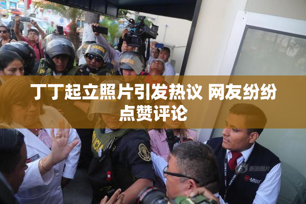 丁丁起立照片引发热议 网友纷纷点赞评论