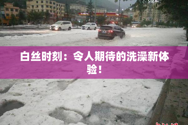白丝时刻：令人期待的洗澡新体验！