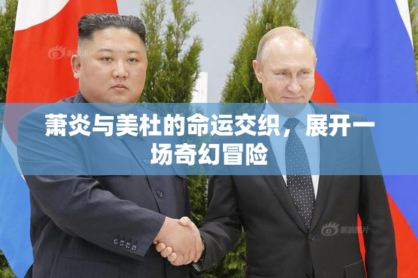 萧炎与美杜的命运交织，展开一场奇幻冒险