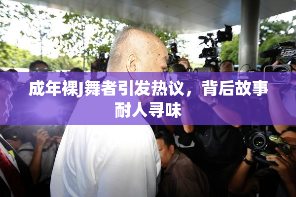 成年裸J舞者引发热议，背后故事耐人寻味