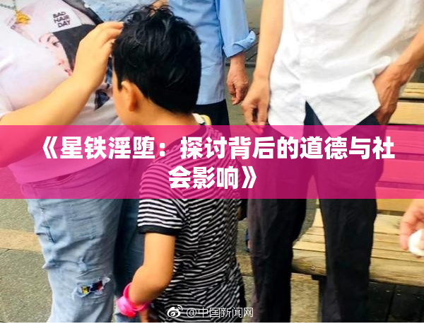 《星铁淫堕：探讨背后的道德与社会影响》