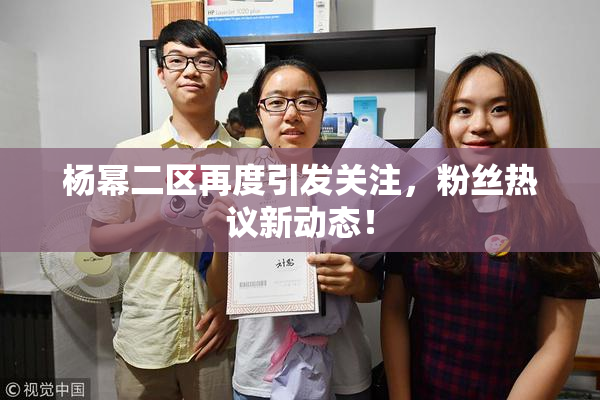 杨幂二区再度引发关注，粉丝热议新动态！