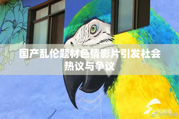 国产乱伦题材色情影片引发社会热议与争议