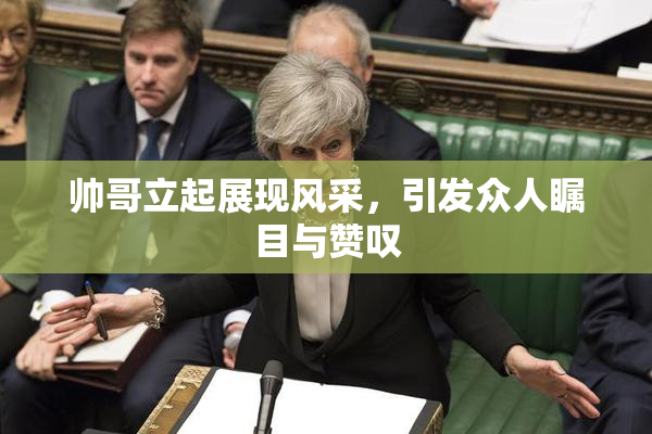 帅哥立起展现风采，引发众人瞩目与赞叹