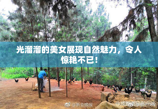 光溜溜的美女展现自然魅力，令人惊艳不已！