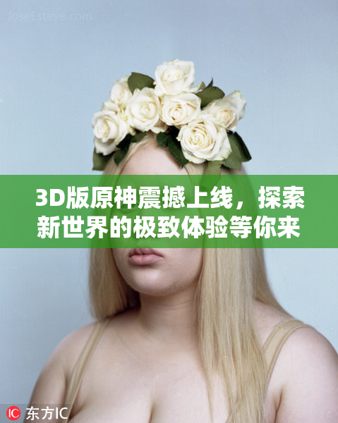 3D版原神震撼上线，探索新世界的极致体验等你来尝试！