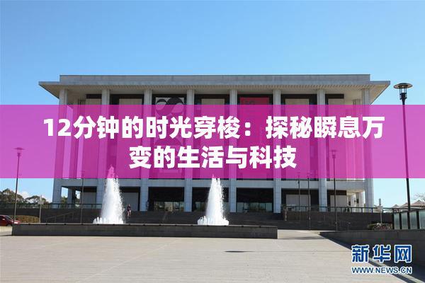 12分钟的时光穿梭：探秘瞬息万变的生活与科技