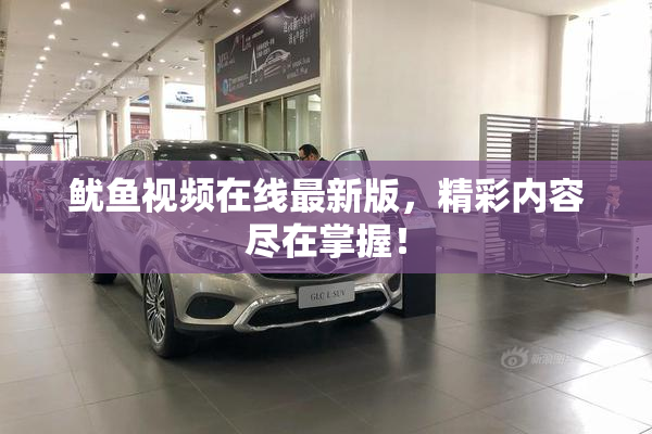 鱿鱼视频在线最新版，精彩内容尽在掌握！
