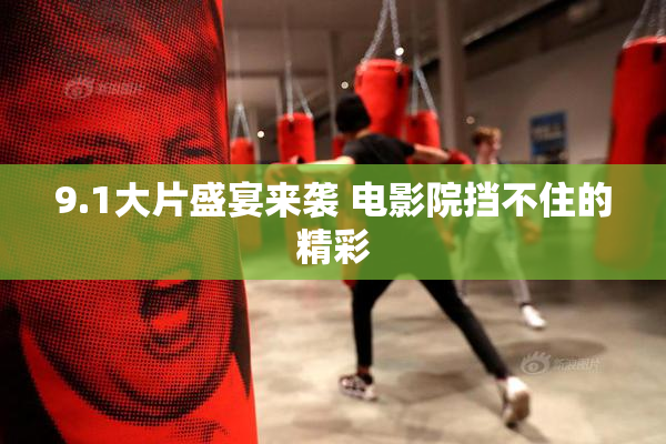 9.1大片盛宴来袭 电影院挡不住的精彩