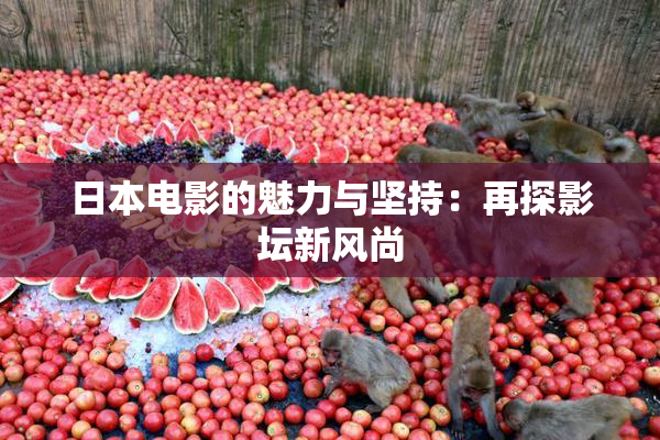日本电影的魅力与坚持：再探影坛新风尚