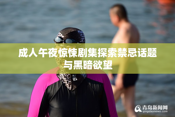 成人午夜惊悚剧集探索禁忌话题与黑暗欲望