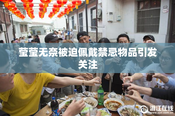 莹莹无奈被迫佩戴禁忌物品引发关注