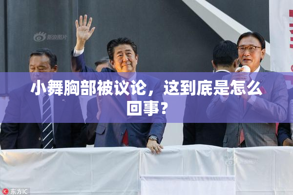 小舞胸部被议论，这到底是怎么回事？