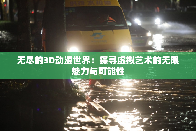 无尽的3D动漫世界：探寻虚拟艺术的无限魅力与可能性