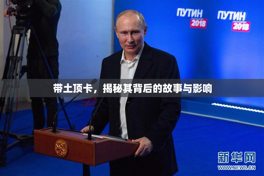 带土顶卡，揭秘其背后的故事与影响