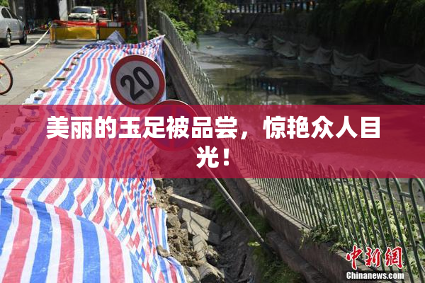 美丽的玉足被品尝，惊艳众人目光！
