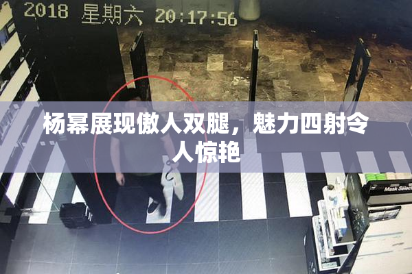 杨幂展现傲人双腿，魅力四射令人惊艳