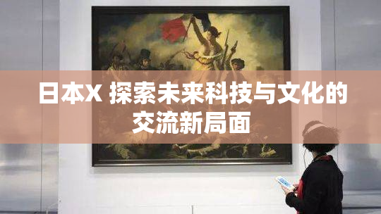 日本X 探索未来科技与文化的交流新局面