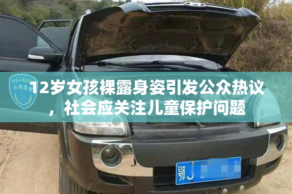 12岁女孩裸露身姿引发公众热议，社会应关注儿童保护问题