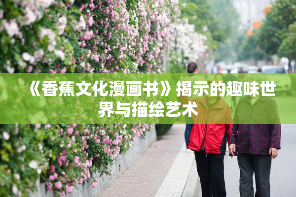 《香蕉文化漫画书》揭示的趣味世界与描绘艺术