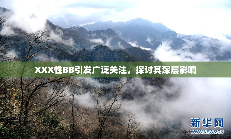 XXX性BB引发广泛关注，探讨其深层影响