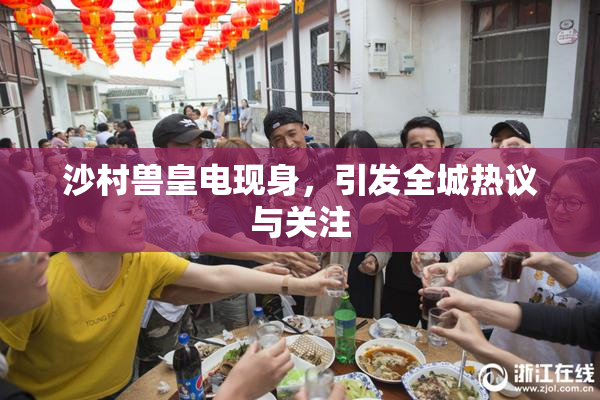 沙村兽皇电现身，引发全城热议与关注