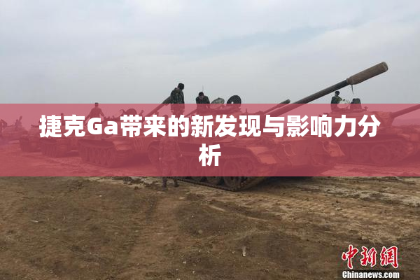 捷克Ga带来的新发现与影响力分析
