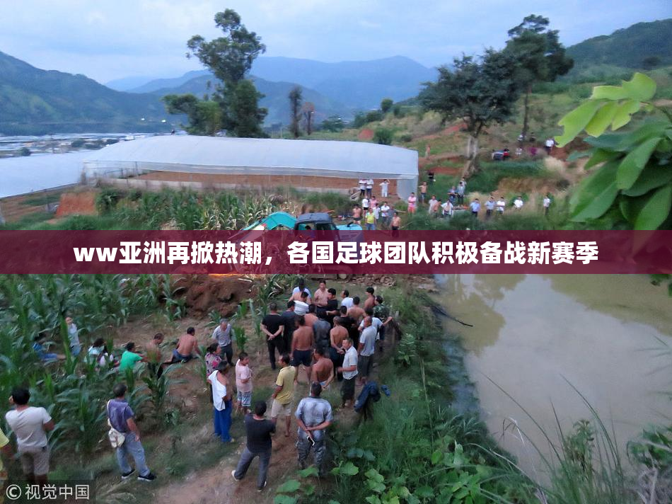 ww亚洲再掀热潮，各国足球团队积极备战新赛季