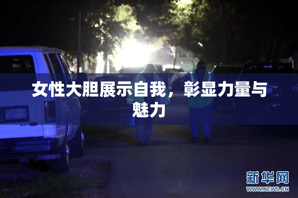 女性大胆展示自我，彰显力量与魅力