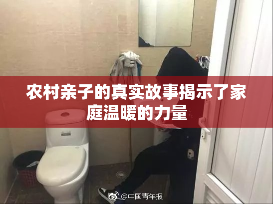 农村亲子的真实故事揭示了家庭温暖的力量