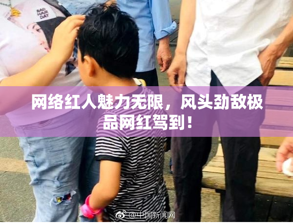 网络红人魅力无限，风头劲敌极品网红驾到！