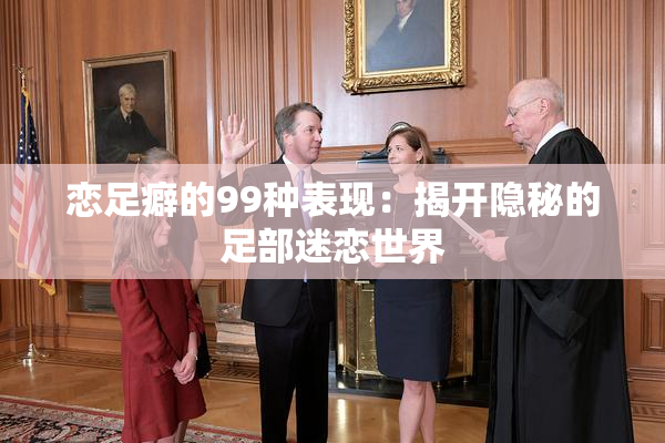 恋足癖的99种表现：揭开隐秘的足部迷恋世界