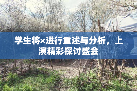 学生将×进行重述与分析，上演精彩探讨盛会