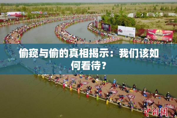 偷窥与偷的真相揭示：我们该如何看待？