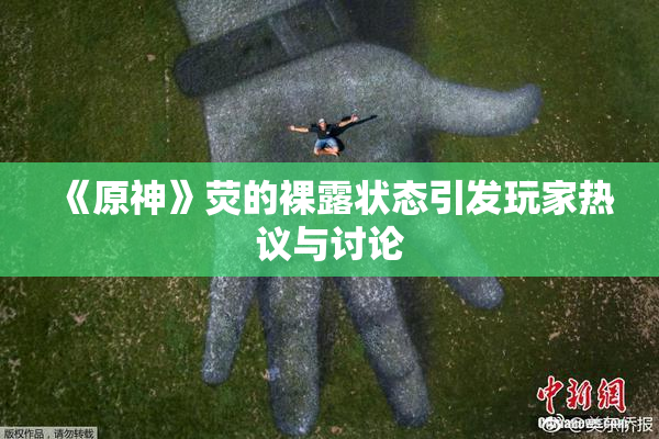 《原神》荧的裸露状态引发玩家热议与讨论