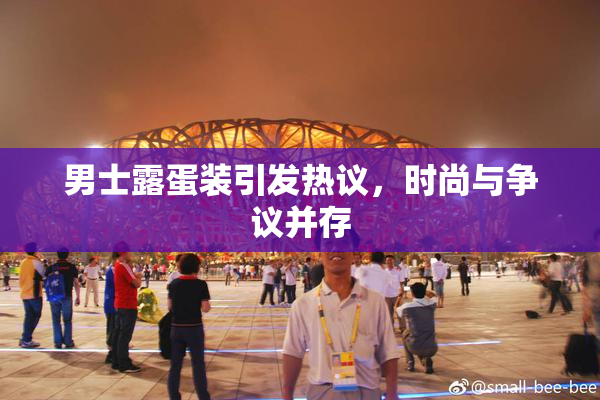 男士露蛋装引发热议，时尚与争议并存