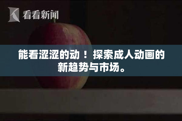 能看涩涩的动 ！探索成人动画的新趋势与市场。