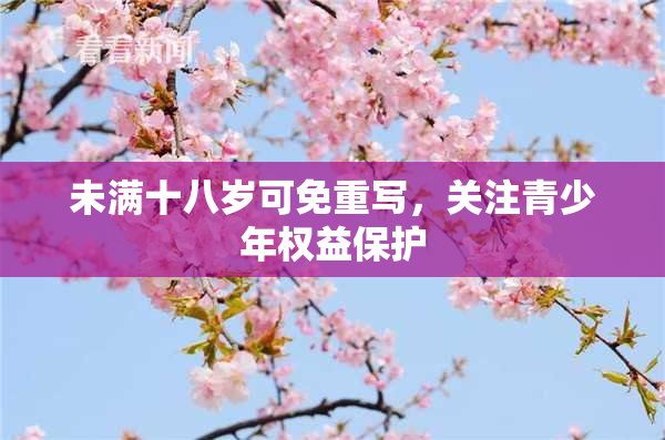 未满十八岁可免重写，关注青少年权益保护
