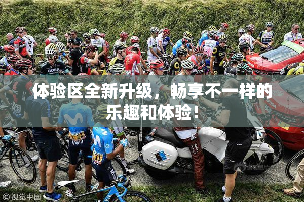 体验区全新升级，畅享不一样的乐趣和体验！