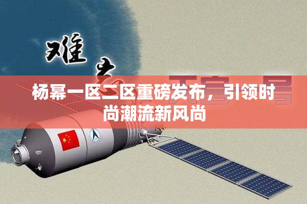 杨幂一区二区重磅发布，引领时尚潮流新风尚